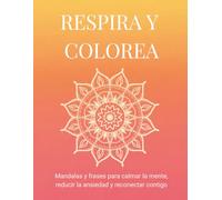 RESPIRA Y COLOREA: Mandalas y frases para calmar la mente, reducir la ansiedad y reconectar contigo