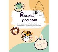 Respira y colorea: Un libro de colorear para niños de 4 a 8 años sobre la importancia de la respiración, con historias y frases para crecer tranquilos