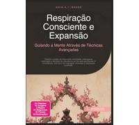 Respiração Consciente e Expansão: Guiando a Mente Através de Técnicas Avançadas (Consciência)