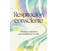 Respiración consciente. Técnicas y ejercicios para transformar tu vida (CUERPO Y MENTE)