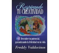 RESPIRANDO TU CREATIVIDAD: Descubre tu potencial, garantizando la felicidad en tu vida