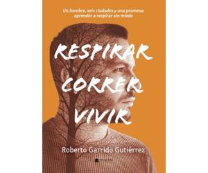 Respirar. Correr. Vivir.: Un hombre, seis ciudades y una promesa: aprender a respirar sin miedo.