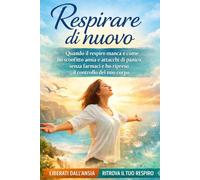 RESPIRARE DI NUOVO: QUANDO IL RESPIRO MANCA E COME HO SCONFITTO ANSIA E ATTACCHI DI PANICO SENZA FARMACI E HO RIPRESO IL CONTROLLO DEL MIO CORPO