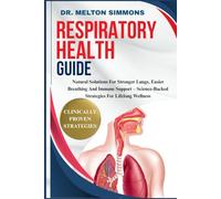 Respiratory Health Guide: Natural Solutions For Stronger Lungs, Easier Breathing And Immune Support - Science-Backed Strategies For Lifelong Wellness