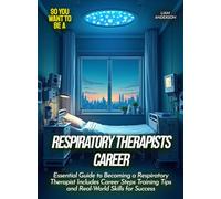 Respiratory Therapists Career: Essential Guide to Becoming a Respiratory Therapist Includes Career Steps Training Tips and Real-World Skills for Success (Life Skills for Teens)