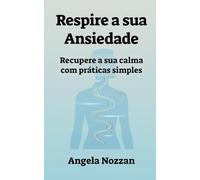 Respire a sua Ansiedade: Recupere a sua calma com práticas simples