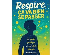 Respire, ça va bien se passer: Le guide pratique pour ados stressés