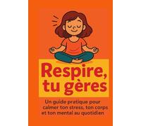 Respire... tu gères.: Un guide pratique pour calmer ton stress, ton corps et ton mental au quotidien