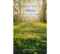 Respirer avec le Silence: Retrouver le calme au contact de la nature, pas à pas