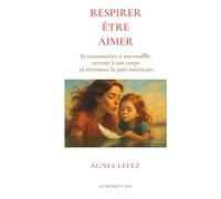 Respirer. Être. Aimer. Se reconnecter à son souffle, revenir à son corps, retrouver la paix intérieure: Guide de respiration et de bien-être pour ... et retrouver la paix intérieure durable