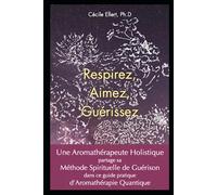 Respirez, Aimez, Guérissez: Une Aromathérapeute Holistique partage sa Méthode Spirituelle de Guérison dans ce guide pratique d'Aromathérapie Quantique
