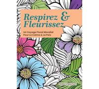 Respirez & Fleurissez. Un Voyage Floral Mondial Pour Le Calme & La Paix.: Une expérience de coloriage apaisante pour aider les adolescents et les ... la respiration consciente. (Breathe & Bloom)