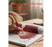 Respiro dell’Anima: Un viaggio tra 100 illustrazioni da colorare per distendere la mente e risvegliare i sensi