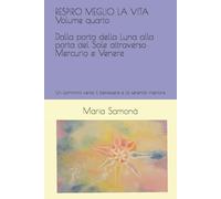 RESPIRO MEGLIO LA VITA Volume quarto DALLA PORTA DELLA LUNA ALLA PORTA DEL SOLE ATTRAVERSO MERCURIO E VENERE: Un cammino verso il benessere e la serenità interiore (Astrosofia e Antroposofia)