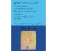 RESPIRO MEGLIO LA VITA Volume sesto Un cammino verso il benessere e la serenità interiore: I PIANETI ESTERNI DEL SISTEMA SOLARE URANO NETTUNO PLUTONE (Astrosofia e Antroposofia)