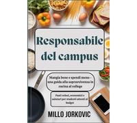 Responsabile del campus: Mangia bene e spendi meno - una guida alla sopravvivenza in cucina al college: Pasti veloci, economici e salutari per studenti attenti al budget