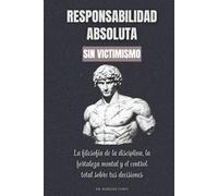 Responsabilidad absoluta sin victimismo: La filosofía de la disciplina, la fortaleza mental y el control total sobre tus decisiones