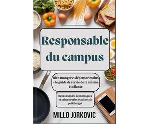 Responsable du campus : Bien manger et dépenser moins - le guide de survie de la cuisine étudiante: Repas rapides, économiques et sains pour les étudiants à petit budget