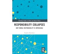Responsibility Collapses: Why Moral Responsibility is Impossible (Routledge Studies in Ethics and Moral Theory)