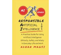 Responsible AI 101: A Practical Guide for Using Artificial Intelligence Ethically, Safely, and Wisely in Everyday Life & Work