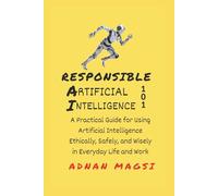 Responsible AI 101: A Practical Guide for Using Artificial Intelligence Ethically, Safely, and Wisely in Everyday Life & Work