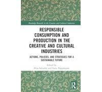 Responsible Consumption and Production in the Creative and Cultural Industries: Actions, Policies, and Strategies for a Sustainable Future (Routledge Research in the Creative and Cultural Industries)