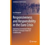 Responsiveness and Responsibility in the Euro Crisis: Explaining Governments' Blame Avoidance Strategies Under EU Conditionality (Contributions to Political Science)