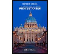 Respuestas Católicas; Aclarando Objeciones Protestantes: Un Diálogo Constructivo sobre la Fe Cristiana