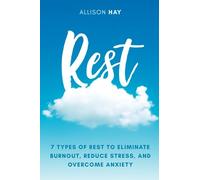 Rest: 7 Types of Rest to Eliminate Burnout, Reduce Stress, and Overcome Anxiety
