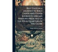 Rest Days in a Journey to Bible Lands and Other Journeys Abroad; Sermons Preached in the Four Quarters of the Globe