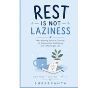 Rest Is Not Laziness: Why Slowing Down Is Essential for Productivity, Well-Being, and a Meaningful Life