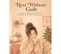 Rest Without Guilt A Cozy Healing Coloring Book for Relaxation, Stress Relief & Quiet Moments: 30 Cozy Scenes & 10 Affirmations for Anxiety Relief, Mindfulness, Self-Care & Calm Coloring