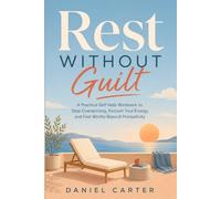 Rest Without Guilt: A Practical Self-Help Workbook to Stop Overworking, Reclaim Your Energy, and Feel Worthy Beyond Productivity