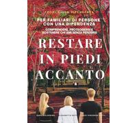 Restare in piedi accanto: Comprendere, proteggersi e sostenere chi ami senza perdersi