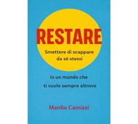 Restare: Smettere di scappare da sé stessi in un mondo che ti vuole sempre altrove