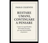 Restare umani, continuare a pensare.: Contro la superficialità del tempo presente, per una nuova fedeltà al pensiero.