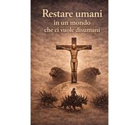 Restare umani in un mondo che ci vuole disumani: Studiare Daniele per capire l’Apocalisse e gli insegnamenti di Gesù