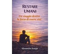 Restare Umani: Un viaggio tra perdita, forza e bisogno di sentirsi vivi (Restare Umani - Viaggi Interiori)