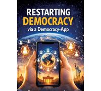 Restarting Democracy via a Democracy App: How we can reorganise politics - from local to global
