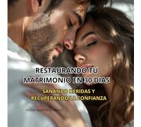 RESTAURANDO TU MATRIMONIO EN 30 DIAS: SANANDO HERIDAS Y RESTAURANDO LA CONFIANZA