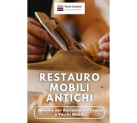 Restauro Mobili Antichi: Tecniche per Restaurare il Legno e Vecchi Mobili (Manuali di Artigianato e Arti Manuali)