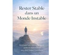 Rester Stable dans un Monde Instable: Développer une solidité intérieure, garder le cap et avancer avec clarté malgré l’incertitude