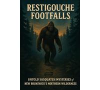 Restigouche Footfalls: Untold Sasquatch Mysteries of New Brunswick’s Northern Wilderness (Canadian Sasquatch Encounters Series)