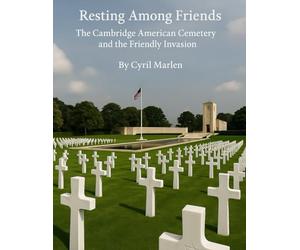 Resting Among Friends: The Cambridge American Cemetery and the Friendly Invasion: 21 (Everything World War 2 - WWII)