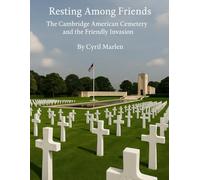 Resting Among Friends: The Cambridge American Cemetery and the Friendly Invasion (Everything World War 2 - WWII)