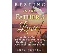 Resting in the Father's Love: A 40-Day Christian Devotional for Peace, Healing, and Deeper Connection with God (Devotional Reflections)