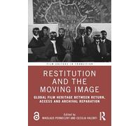 Restitution and the Moving Image: Global Film Heritage Between Return, Access and Archival Reparation (Film Culture in Transition)