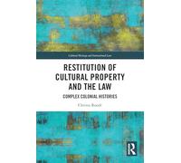 Restitution of Cultural Property and the Law: Complex Colonial Histories (Routledge Studies in Cultural Heritage and International Law)