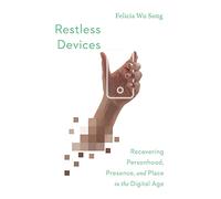 Restless Devices: Recovering Personhood, Presence, and Place in the Digital Age