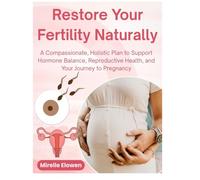 Restore Your Fertility Naturally: A Compassionate, Holistic Plan to Support Hormone Balance, Reproductive Health, and Your Journey to Pregnancy